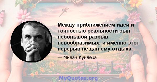 Между приближением идеи и точностью реальности был небольшой разрыв невообразимых, и именно этот перерыв не дал ему отдыха.