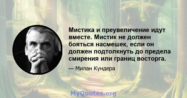 Мистика и преувеличение идут вместе. Мистик не должен бояться насмешек, если он должен подтолкнуть до предела смирения или границ восторга.