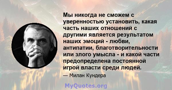 Мы никогда не сможем с уверенностью установить, какая часть наших отношений с другими является результатом наших эмоций - любви, антипатии, благотворительности или злого умысла - и какой части предопределена постоянной