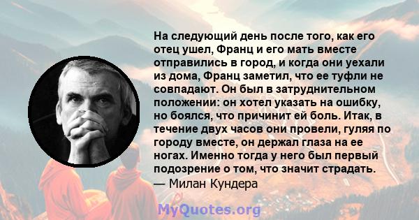 На следующий день после того, как его отец ушел, Франц и его мать вместе отправились в город, и когда они уехали из дома, Франц заметил, что ее туфли не совпадают. Он был в затруднительном положении: он хотел указать на 