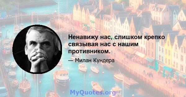 Ненавижу нас, слишком крепко связывая нас с нашим противником.