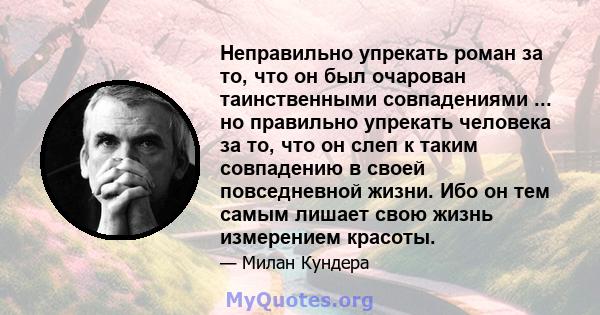 Неправильно упрекать роман за то, что он был очарован таинственными совпадениями ... но правильно упрекать человека за то, что он слеп к таким совпадению в своей повседневной жизни. Ибо он тем самым лишает свою жизнь