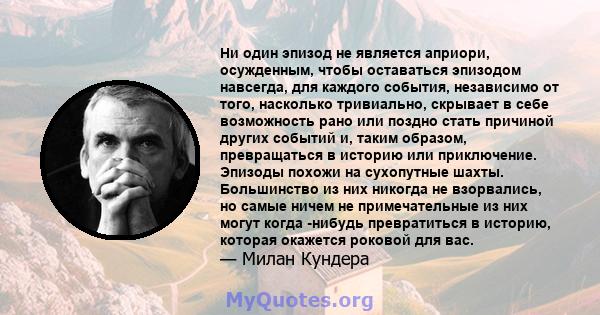 Ни один эпизод не является априори, осужденным, чтобы оставаться эпизодом навсегда, для каждого события, независимо от того, насколько тривиально, скрывает в себе возможность рано или поздно стать причиной других