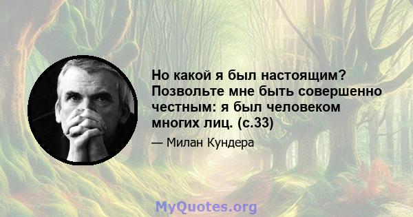 Но какой я был настоящим? Позвольте мне быть совершенно честным: я был человеком многих лиц. (с.33)