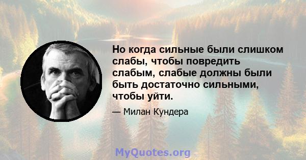 Но когда сильные были слишком слабы, чтобы повредить слабым, слабые должны были быть достаточно сильными, чтобы уйти.