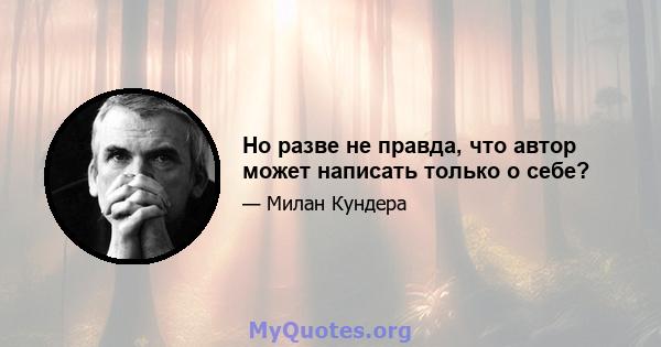 Но разве не правда, что автор может написать только о себе?