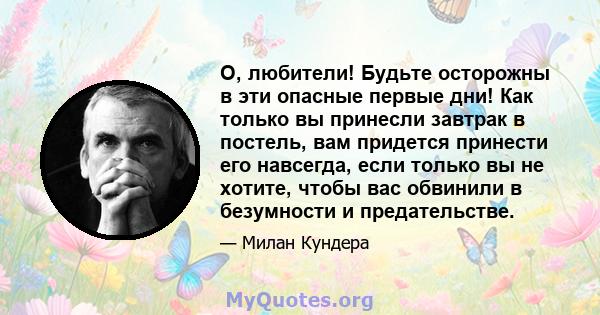 О, любители! Будьте осторожны в эти опасные первые дни! Как только вы принесли завтрак в постель, вам придется принести его навсегда, если только вы не хотите, чтобы вас обвинили в безумности и предательстве.