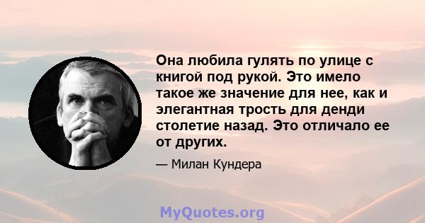 Она любила гулять по улице с книгой под рукой. Это имело такое же значение для нее, как и элегантная трость для денди столетие назад. Это отличало ее от других.