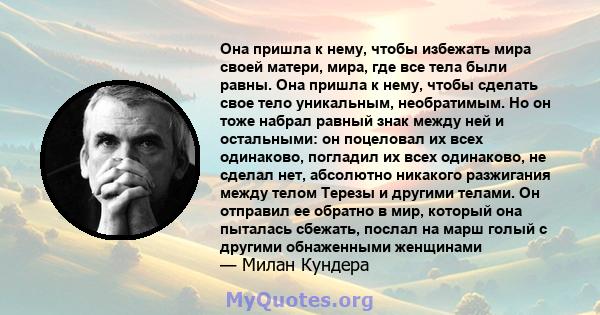 Она пришла к нему, чтобы избежать мира своей матери, мира, где все тела были равны. Она пришла к нему, чтобы сделать свое тело уникальным, необратимым. Но он тоже набрал равный знак между ней и остальными: он поцеловал