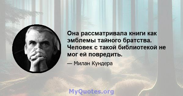 Она рассматривала книги как эмблемы тайного братства. Человек с такой библиотекой не мог ей повредить.