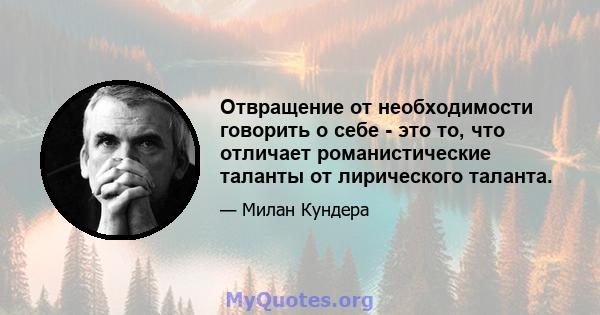 Отвращение от необходимости говорить о себе - это то, что отличает романистические таланты от лирического таланта.