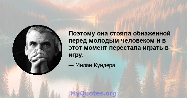 Поэтому она стояла обнаженной перед молодым человеком и в этот момент перестала играть в игру.