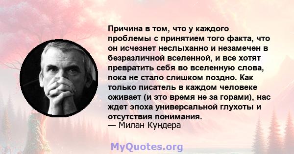 Причина в том, что у каждого проблемы с принятием того факта, что он исчезнет неслыханно и незамечен в безразличной вселенной, и все хотят превратить себя во вселенную слова, пока не стало слишком поздно. Как только