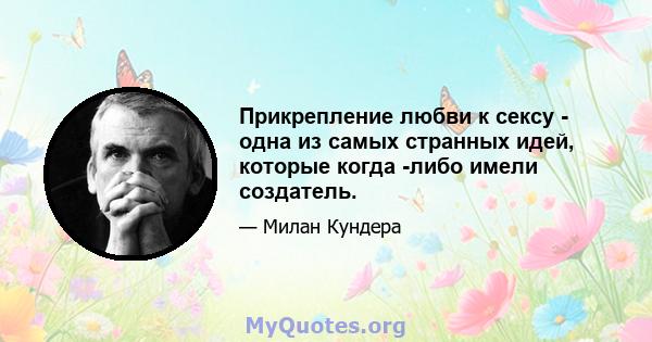 Прикрепление любви к сексу - одна из самых странных идей, которые когда -либо имели создатель.