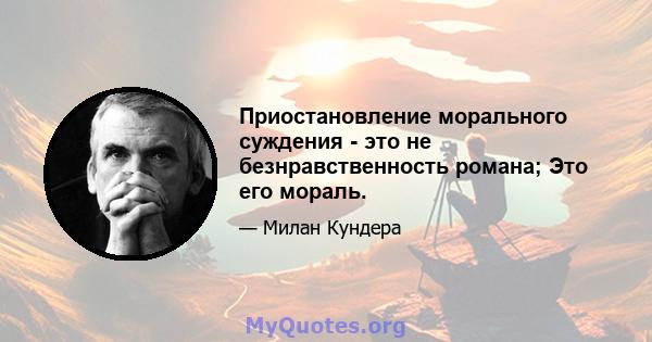 Приостановление морального суждения - это не безнравственность романа; Это его мораль.