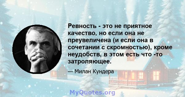 Ревность - это не приятное качество, но если она не преувеличена (и если она в сочетании с скромностью), кроме неудобств, в этом есть что -то затроляющее.