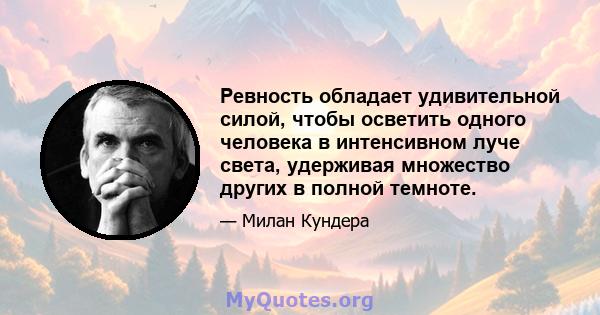 Ревность обладает удивительной силой, чтобы осветить одного человека в интенсивном луче света, удерживая множество других в полной темноте.