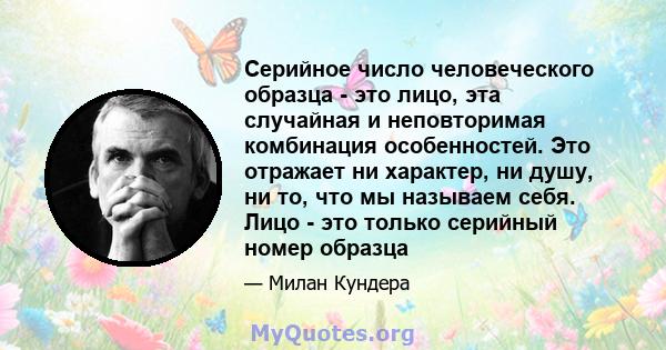 Серийное число человеческого образца - это лицо, эта случайная и неповторимая комбинация особенностей. Это отражает ни характер, ни душу, ни то, что мы называем себя. Лицо - это только серийный номер образца