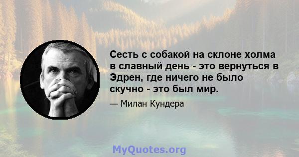 Сесть с собакой на склоне холма в славный день - это вернуться в Эдрен, где ничего не было скучно - это был мир.