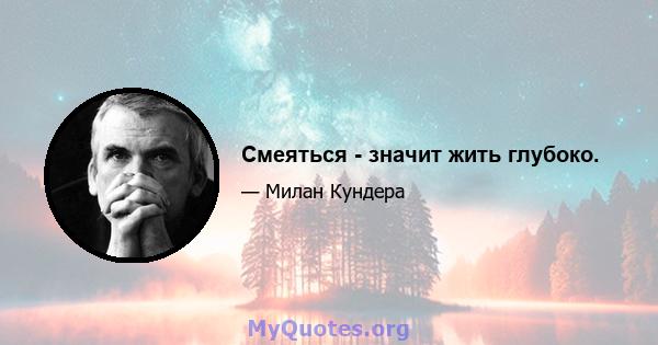 Смеяться - значит жить глубоко.