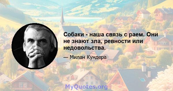 Собаки - наша связь с раем. Они не знают зла, ревности или недовольства.