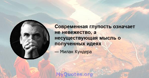 Современная глупость означает не невежество, а несуществующая мысль о полученных идеях