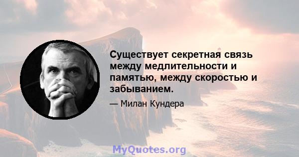 Существует секретная связь между медлительности и памятью, между скоростью и забыванием.