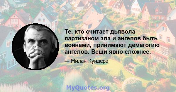 Те, кто считает дьявола партизаном зла и ангелов быть воинами, принимают демагогию ангелов. Вещи явно сложнее.