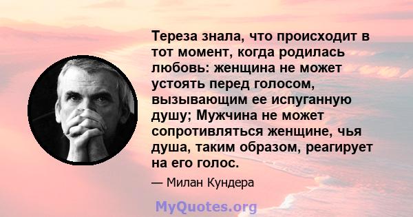 Тереза ​​знала, что происходит в тот момент, когда родилась любовь: женщина не может устоять перед голосом, вызывающим ее испуганную душу; Мужчина не может сопротивляться женщине, чья душа, таким образом, реагирует на