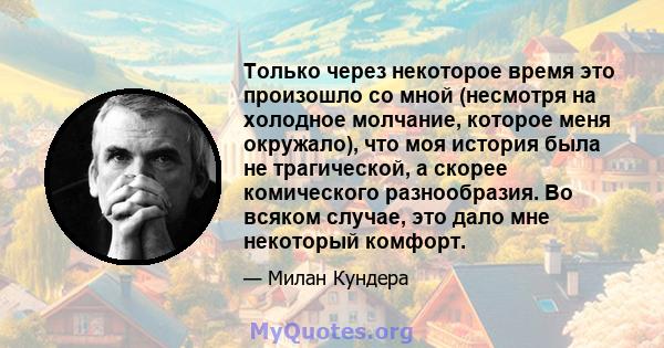 Только через некоторое время это произошло со мной (несмотря на холодное молчание, которое меня окружало), что моя история была не трагической, а скорее комического разнообразия. Во всяком случае, это дало мне некоторый 