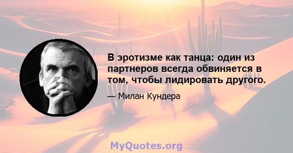 В эротизме как танца: один из партнеров всегда обвиняется в том, чтобы лидировать другого.