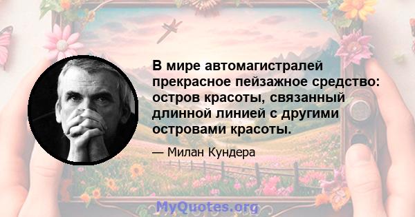 В мире автомагистралей прекрасное пейзажное средство: остров красоты, связанный длинной линией с другими островами красоты.