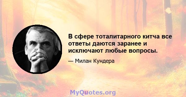 В сфере тоталитарного китча все ответы даются заранее и исключают любые вопросы.