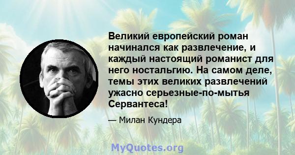 Великий европейский роман начинался как развлечение, и каждый настоящий романист для него ностальгию. На самом деле, темы этих великих развлечений ужасно серьезные-по-мытья Сервантеса!