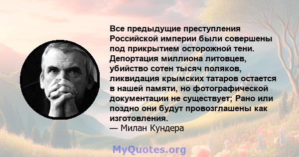 Все предыдущие преступления Российской империи были совершены под прикрытием осторожной тени. Депортация миллиона литовцев, убийство сотен тысяч поляков, ликвидация крымских татаров остается в нашей памяти, но