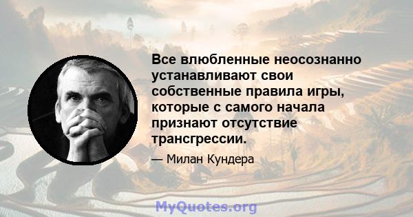 Все влюбленные неосознанно устанавливают свои собственные правила игры, которые с самого начала признают отсутствие трансгрессии.