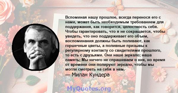 Вспоминая нашу прошлое, всегда перенося его с нами, может быть необходимым требованием для поддержания, как говорится, целостность себя. Чтобы гарантировать, что я не сокращается, чтобы увидеть, что оно поддерживает его 