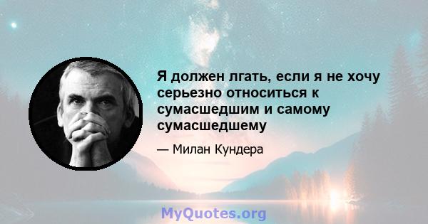 Я должен лгать, если я не хочу серьезно относиться к сумасшедшим и самому сумасшедшему