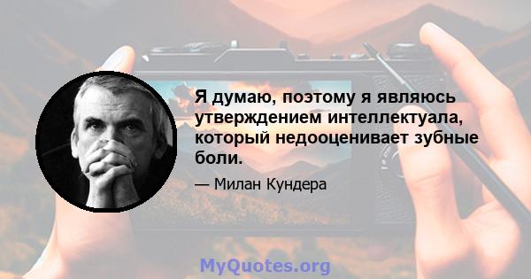 Я думаю, поэтому я являюсь утверждением интеллектуала, который недооценивает зубные боли.