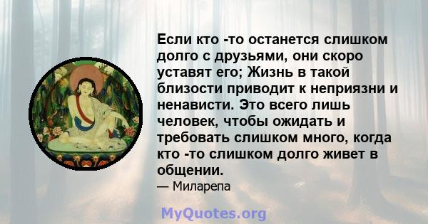 Если кто -то останется слишком долго с друзьями, они скоро уставят его; Жизнь в такой близости приводит к неприязни и ненависти. Это всего лишь человек, чтобы ожидать и требовать слишком много, когда кто -то слишком