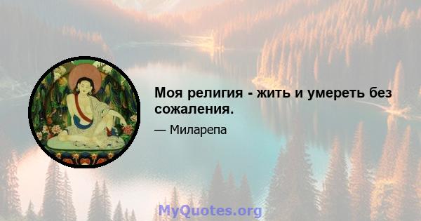 Моя религия - жить и умереть без сожаления.