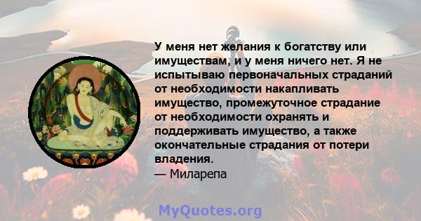 У меня нет желания к богатству или имуществам, и у меня ничего нет. Я не испытываю первоначальных страданий от необходимости накапливать имущество, промежуточное страдание от необходимости охранять и поддерживать