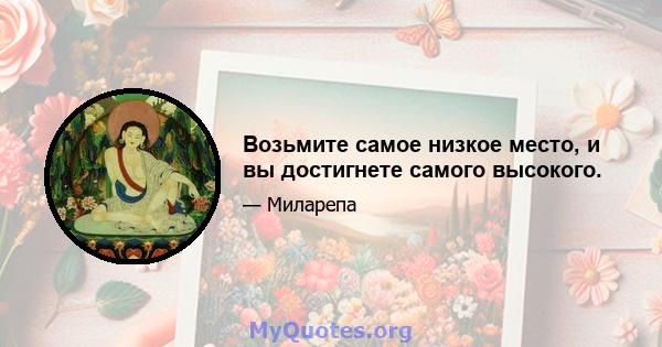 Возьмите самое низкое место, и вы достигнете самого высокого.