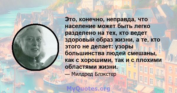 Это, конечно, неправда, что население может быть легко разделено на тех, кто ведет здоровый образ жизни, а те, кто этого не делает: узоры большинства людей смешаны, как с хорошими, так и с плохими областями жизни.