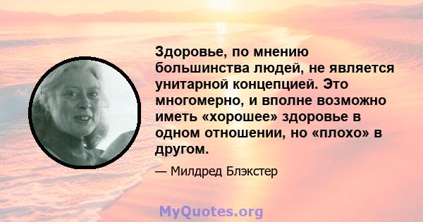 Здоровье, по мнению большинства людей, не является унитарной концепцией. Это многомерно, и вполне возможно иметь «хорошее» здоровье в одном отношении, но «плохо» в другом.