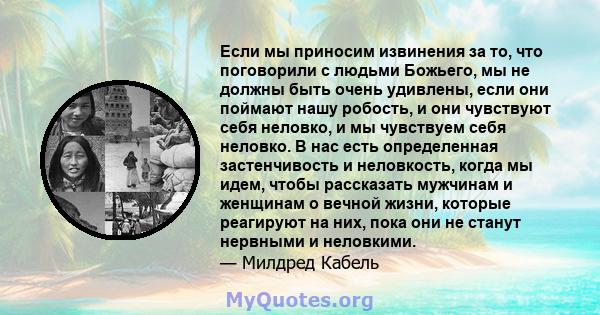 Если мы приносим извинения за то, что поговорили с людьми Божьего, мы не должны быть очень удивлены, если они поймают нашу робость, и они чувствуют себя неловко, и мы чувствуем себя неловко. В нас есть определенная