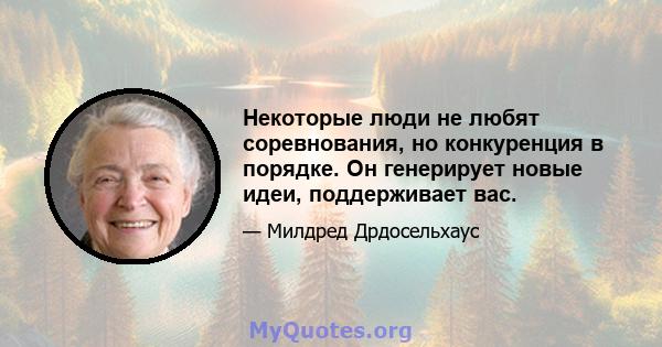 Некоторые люди не любят соревнования, но конкуренция в порядке. Он генерирует новые идеи, поддерживает вас.