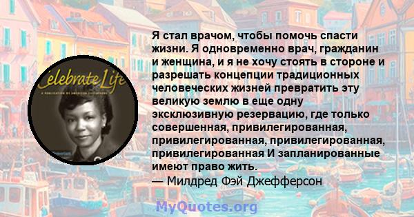 Я стал врачом, чтобы помочь спасти жизни. Я одновременно врач, гражданин и женщина, и я не хочу стоять в стороне и разрешать концепции традиционных человеческих жизней превратить эту великую землю в еще одну