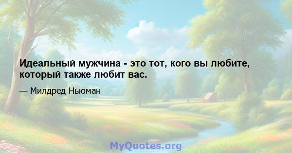 Идеальный мужчина - это тот, кого вы любите, который также любит вас.