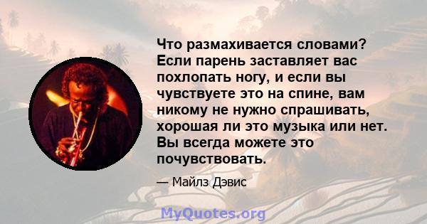 Что размахивается словами? Если парень заставляет вас похлопать ногу, и если вы чувствуете это на спине, вам никому не нужно спрашивать, хорошая ли это музыка или нет. Вы всегда можете это почувствовать.